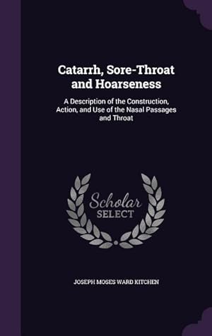 Immagine del venditore per Catarrh, Sore-Throat and Hoarseness: A Description of the Construction, Action, and Use of the Nasal Passages and Throat venduto da moluna