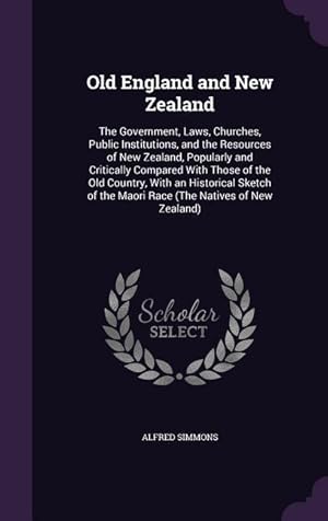 Image du vendeur pour Old England and New Zealand: The Government, Laws, Churches, Public Institutions, and the Resources of New Zealand, Popularly and Critically Compar mis en vente par moluna