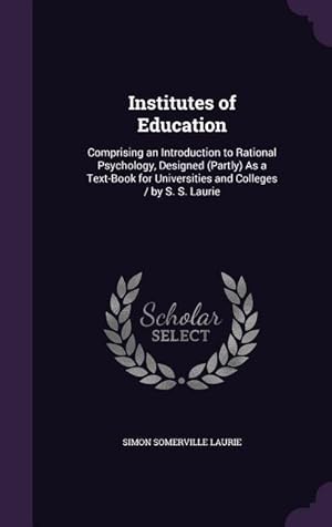 Bild des Verkufers fr Institutes of Education: Comprising an Introduction to Rational Psychology, Designed (Partly) As a Text-Book for Universities and Colleges / by zum Verkauf von moluna