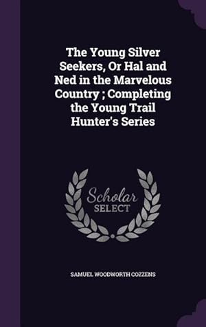 Seller image for The Young Silver Seekers, Or Hal and Ned in the Marvelous Country Completing the Young Trail Hunter\ s Series for sale by moluna