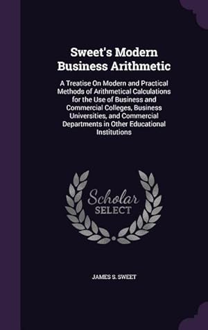 Seller image for Sweet\ s Modern Business Arithmetic: A Treatise On Modern and Practical Methods of Arithmetical Calculations for the Use of Business and Commercial Col for sale by moluna