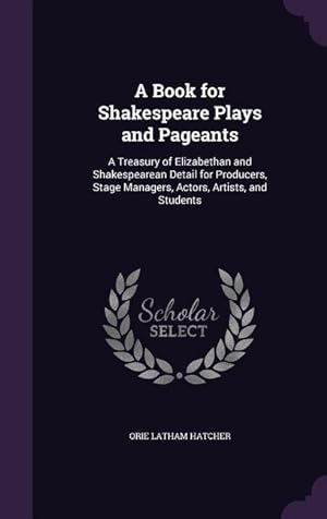 Bild des Verkufers fr A Book for Shakespeare Plays and Pageants: A Treasury of Elizabethan and Shakespearean Detail for Producers, Stage Managers, Actors, Artists, and St zum Verkauf von moluna