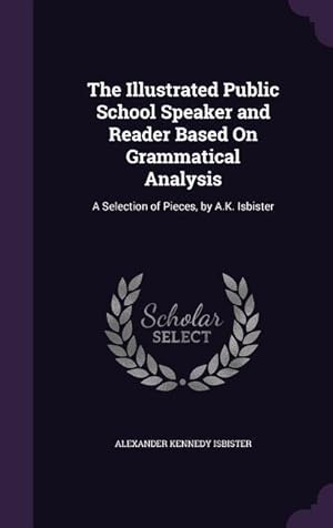 Seller image for The Illustrated Public School Speaker and Reader Based On Grammatical Analysis: A Selection of Pieces, by A.K. Isbister for sale by moluna