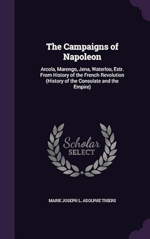 Bild des Verkufers fr The Campaigns of Napoleon: Arcola, Marengo, Jena, Waterloo, Extr. From History of the French Revolution (History of the Consulate and the Empire) zum Verkauf von moluna