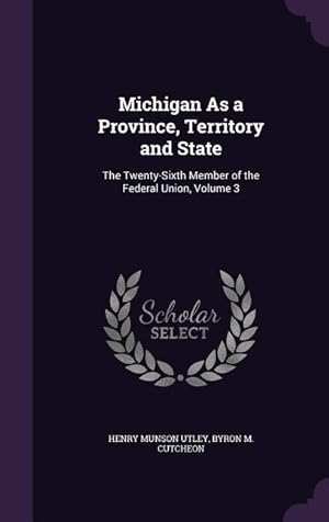 Bild des Verkufers fr Michigan As a Province, Territory and State: The Twenty-Sixth Member of the Federal Union, Volume 3 zum Verkauf von moluna