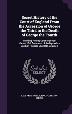 Image du vendeur pour Secret History of the Court of England From the Accession of George the Third to the Death of George the Fourth: Including, Among Other Important Matt mis en vente par moluna