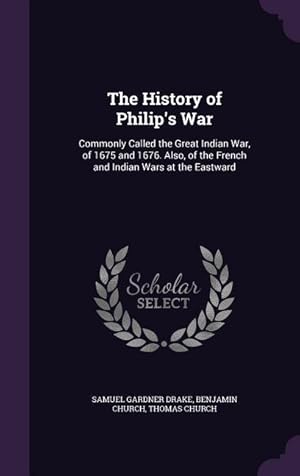 Imagen del vendedor de The History of Philip\ s War: Commonly Called the Great Indian War, of 1675 and 1676. Also, of the French and Indian Wars at the Eastward a la venta por moluna