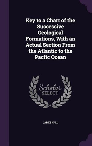 Seller image for Key to a Chart of the Successive Geological Formations, With an Actual Section From the Atlantic to the Pacfic Ocean for sale by moluna