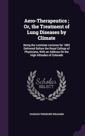 Bild des Verkufers fr Aero-Therapeutics Or, the Treatment of Lung Diseases by Climate: Being the Lumleian Lectures for 1893 Delivered Before the Royal College of Physician zum Verkauf von moluna