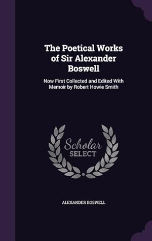 Bild des Verkufers fr The Poetical Works of Sir Alexander Boswell: Now First Collected and Edited With Memoir by Robert Howie Smith zum Verkauf von moluna