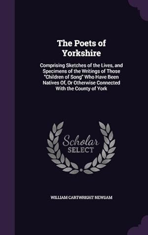 Imagen del vendedor de The Poets of Yorkshire: Comprising Sketches of the Lives, and Specimens of the Writings of Those Children of Song Who Have Been Natives Of, Or a la venta por moluna