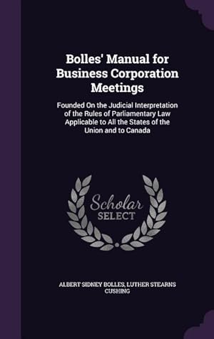 Image du vendeur pour Bolles\ Manual for Business Corporation Meetings: Founded On the Judicial Interpretation of the Rules of Parliamentary Law Applicable to All the State mis en vente par moluna