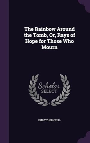 Bild des Verkufers fr The Rainbow Around the Tomb, Or, Rays of Hope for Those Who Mourn zum Verkauf von moluna