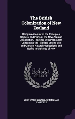Image du vendeur pour The British Colonization of New Zealand: Being an Account of the Principles, Objects, and Plans of the New Zealand Association, Together With Particul mis en vente par moluna