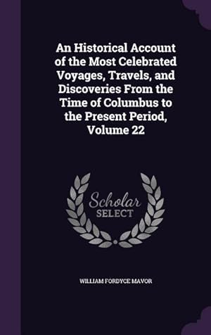 Bild des Verkufers fr An Historical Account of the Most Celebrated Voyages, Travels, and Discoveries From the Time of Columbus to the Present Period, Volume 22 zum Verkauf von moluna