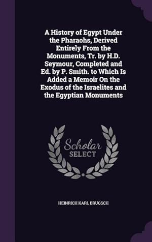 Bild des Verkufers fr A History of Egypt Under the Pharaohs, Derived Entirely From the Monuments, Tr. by H.D. Seymour, Completed and Ed. by P. Smith. to Which Is Added a Me zum Verkauf von moluna