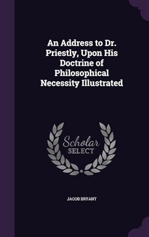 Bild des Verkufers fr An Address to Dr. Priestly, Upon His Doctrine of Philosophical Necessity Illustrated zum Verkauf von moluna