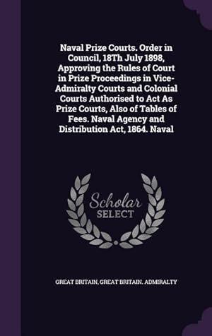 Bild des Verkufers fr Naval Prize Courts. Order in Council, 18Th July 1898, Approving the Rules of Court in Prize Proceedings in Vice-Admiralty Courts and Colonial Courts A zum Verkauf von moluna