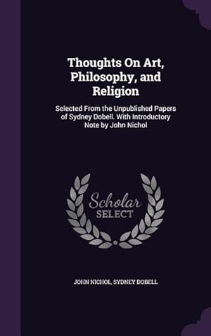 Bild des Verkufers fr Thoughts On Art, Philosophy, and Religion: Selected From the Unpublished Papers of Sydney Dobell. With Introductory Note by John Nichol zum Verkauf von moluna