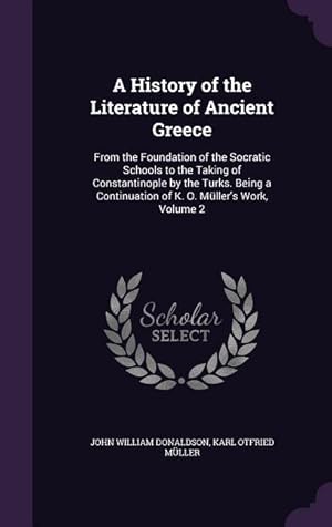 Imagen del vendedor de A History of the Literature of Ancient Greece: From the Foundation of the Socratic Schools to the Taking of Constantinople by the Turks. Being a Conti a la venta por moluna