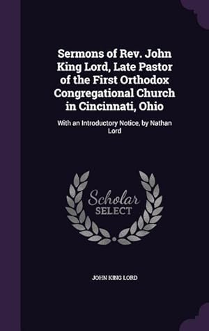 Bild des Verkufers fr Sermons of Rev. John King Lord, Late Pastor of the First Orthodox Congregational Church in Cincinnati, Ohio: With an Introductory Notice, by Nathan Lo zum Verkauf von moluna