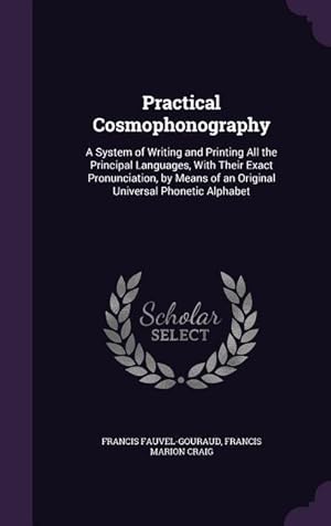 Seller image for Practical Cosmophonography: A System of Writing and Printing All the Principal Languages, With Their Exact Pronunciation, by Means of an Original for sale by moluna