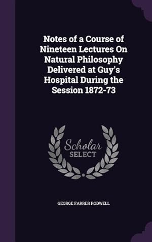 Seller image for Notes of a Course of Nineteen Lectures On Natural Philosophy Delivered at Guy\ s Hospital During the Session 1872-73 for sale by moluna