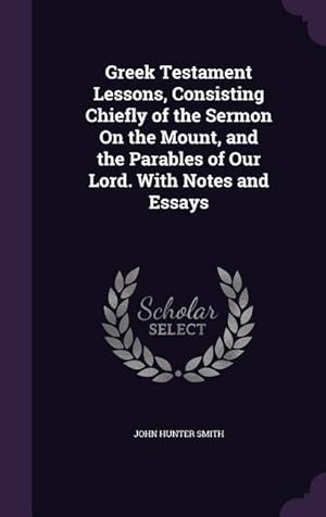 Bild des Verkufers fr Greek Testament Lessons, Consisting Chiefly of the Sermon On the Mount, and the Parables of Our Lord. With Notes and Essays zum Verkauf von moluna