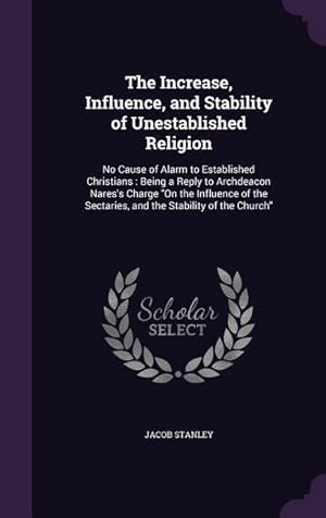 Seller image for The Increase, Influence, and Stability of Unestablished Religion: No Cause of Alarm to Established Christians: Being a Reply to Archdeacon Nares\ s Cha for sale by moluna