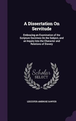 Seller image for A Dissertation On Servitude: Embracing an Examination of the Scripture Doctrines On the Subject, and an Inquiry Into the Character and Relations of for sale by moluna