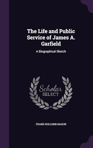 Bild des Verkufers fr The Life and Public Service of James A. Garfield: A Biographical Sketch zum Verkauf von moluna