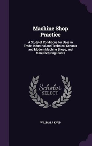 Seller image for Machine Shop Practice: A Study of Conditions for Uses in Trade, Industrial and Technical Schools and Modern Machine Shops, and Manufacturing for sale by moluna