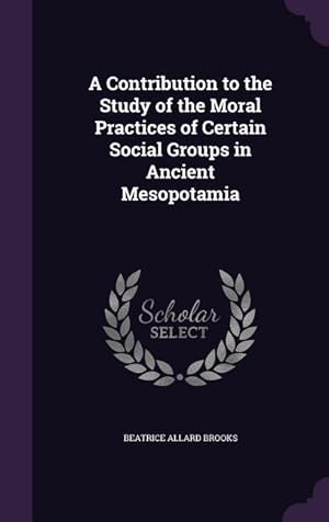 Seller image for A Contribution to the Study of the Moral Practices of Certain Social Groups in Ancient Mesopotamia for sale by moluna