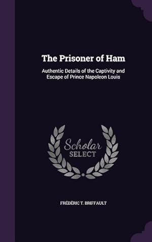 Seller image for The Prisoner of Ham: Authentic Details of the Captivity and Escape of Prince Napoleon Louis for sale by moluna