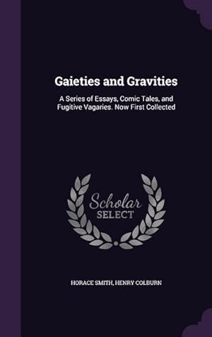 Bild des Verkufers fr Gaieties and Gravities: A Series of Essays, Comic Tales, and Fugitive Vagaries. Now First Collected zum Verkauf von moluna