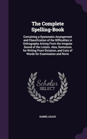 Bild des Verkufers fr The Complete Spelling-Book: Containing a Systematic Arrangement and Classification of the Difficulties in Orthography Arising From the Irregular S zum Verkauf von moluna