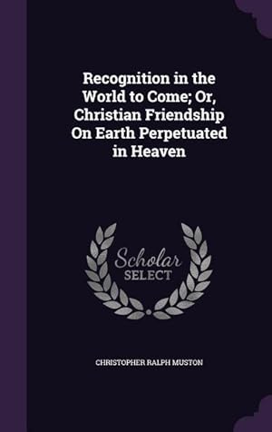 Bild des Verkufers fr Recognition in the World to Come Or, Christian Friendship On Earth Perpetuated in Heaven zum Verkauf von moluna