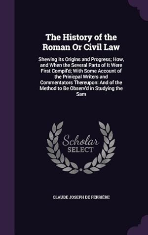 Bild des Verkufers fr The History of the Roman Or Civil Law: Shewing Its Origins and Progress How, and When the Several Parts of It Were First Compil\ d With Some Account zum Verkauf von moluna