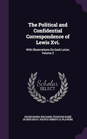 Bild des Verkufers fr The Political and Confidential Correspondence of Lewis Xvi.: With Observations On Each Letter, Volume 2 zum Verkauf von moluna