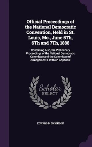 Imagen del vendedor de Official Proceedings of the National Democratic Convention, Held in St. Louis, Mo., June 5Th, 6Th and 7Th, 1888: Containing Also, the Preliminary Proc a la venta por moluna