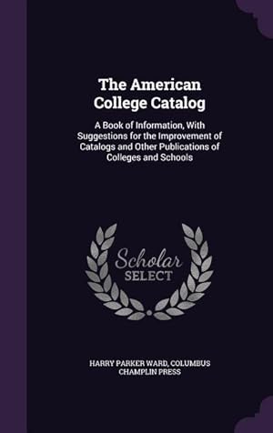 Seller image for The American College Catalog: A Book of Information, With Suggestions for the Improvement of Catalogs and Other Publications of Colleges and Schools for sale by moluna