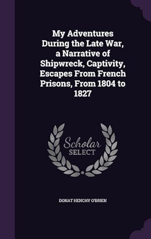 Imagen del vendedor de My Adventures During the Late War, a Narrative of Shipwreck, Captivity, Escapes From French Prisons, From 1804 to 1827 a la venta por moluna