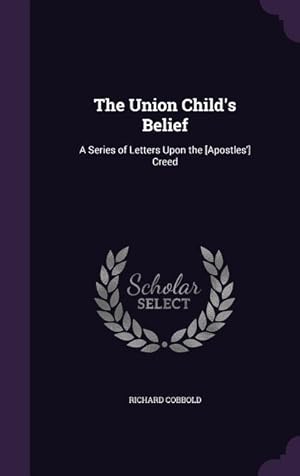 Bild des Verkufers fr The Union Child\ s Belief: A Series of Letters Upon the [Apostles\ ] Creed zum Verkauf von moluna