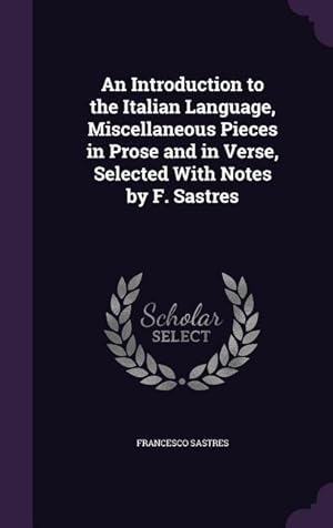 Image du vendeur pour An Introduction to the Italian Language, Miscellaneous Pieces in Prose and in Verse, Selected With Notes by F. Sastres mis en vente par moluna