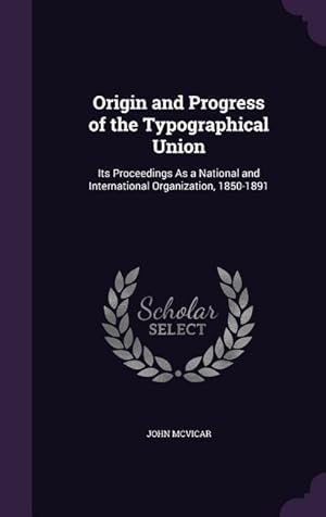 Seller image for Origin and Progress of the Typographical Union: Its Proceedings As a National and International Organization, 1850-1891 for sale by moluna
