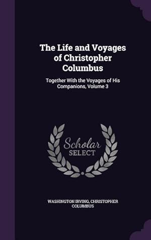 Image du vendeur pour The Life and Voyages of Christopher Columbus: Together With the Voyages of His Companions, Volume 3 mis en vente par moluna