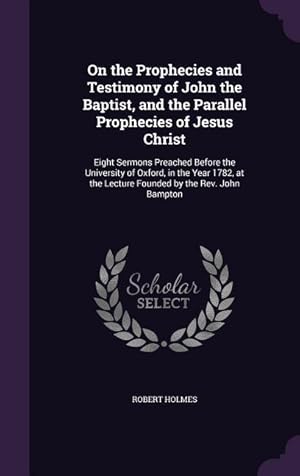 Seller image for On the Prophecies and Testimony of John the Baptist, and the Parallel Prophecies of Jesus Christ: Eight Sermons Preached Before the University of Oxfo for sale by moluna