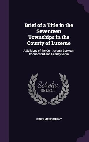 Imagen del vendedor de Brief of a Title in the Seventeen Townships in the County of Luzerne: A Syllabus of the Controversy Between Connecticut and Pennsylvania a la venta por moluna