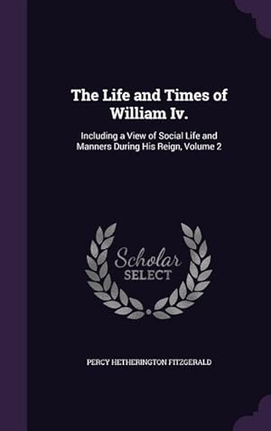 Immagine del venditore per The Life and Times of William Iv.: Including a View of Social Life and Manners During His Reign, Volume 2 venduto da moluna