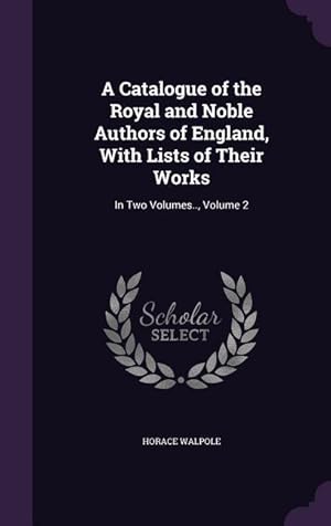 Bild des Verkufers fr A Catalogue of the Royal and Noble Authors of England, With Lists of Their Works: In Two Volumes., Volume 2 zum Verkauf von moluna